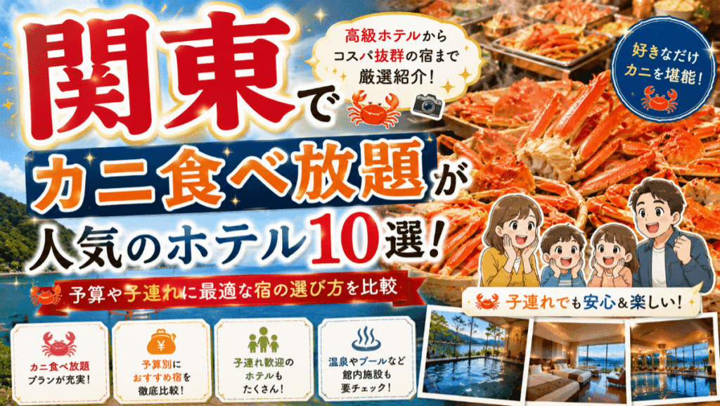 関東でカニ食べ放題が人気のホテル10選！予算や子連れに最適な宿の選び方を比較