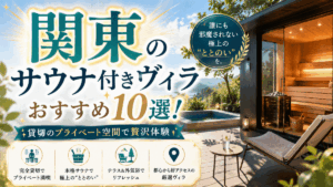 関東のサウナ付きヴィラおすすめ10選！貸切のプライベート空間で贅沢体験