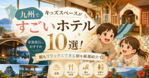 九州でキッズスペースがすごいホテル10選！親もリラックスできる宿を厳選紹介