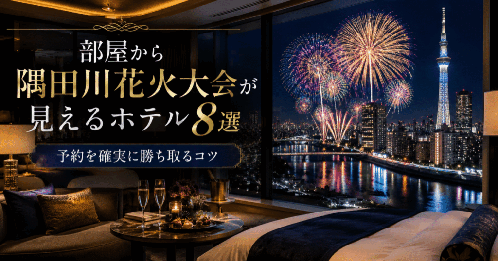 部屋から隅田川花火大会が見えるホテル8選！予約を確実に勝ち取るコツ