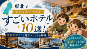 東北でキッズスペースがすごいホテル10選！年齢別ガイドと選ぶメリットを解説