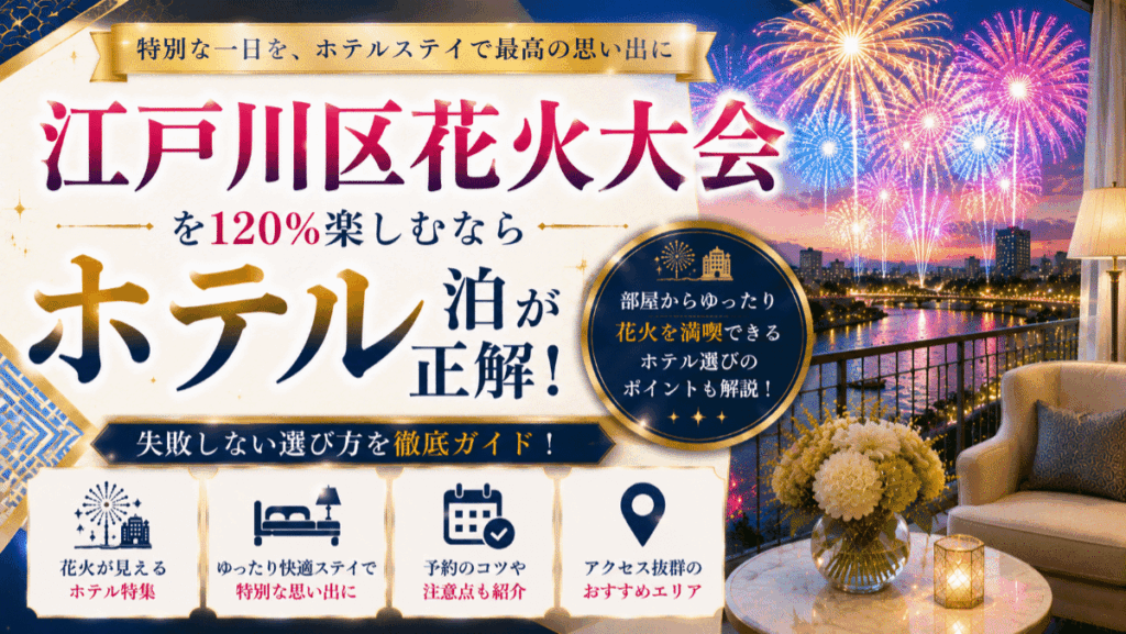 【保存版】江戸川区花火大会を120%楽しむならホテル泊が正解！失敗しない選び方