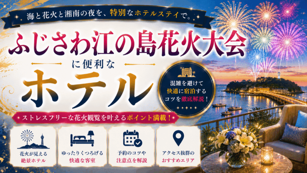 ふじさわ江の島花火大会に便利なホテル6選！混雑を避けて快適に宿泊するコツ