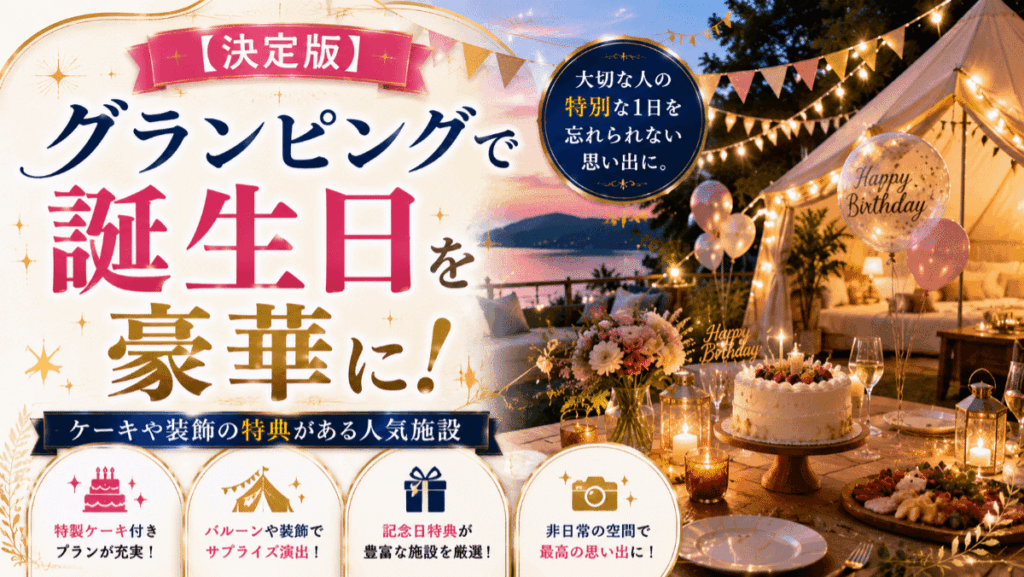 【決定版】グランピングで誕生日を豪華に！ケーキや装飾の特典がある人気施設10選
