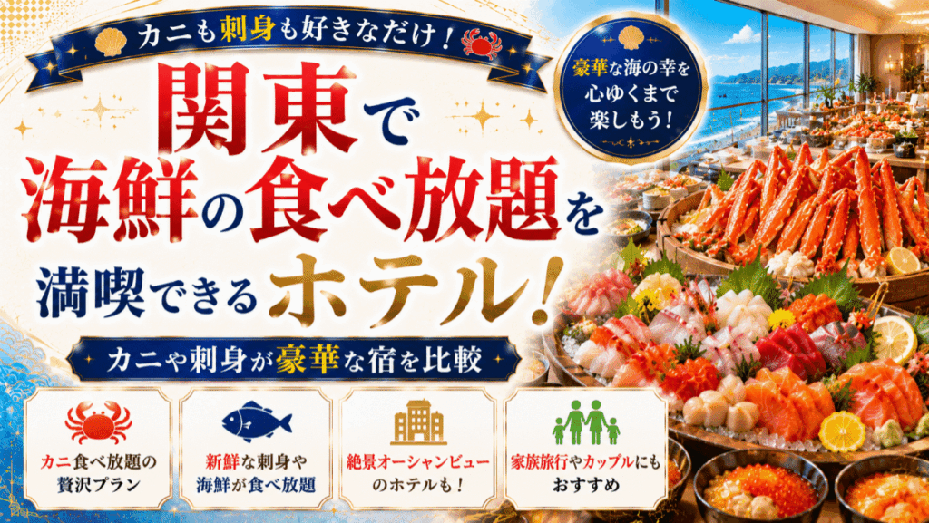 関東で海鮮の食べ放題を満喫できるホテル10選！カニや刺身が豪華な宿を比較