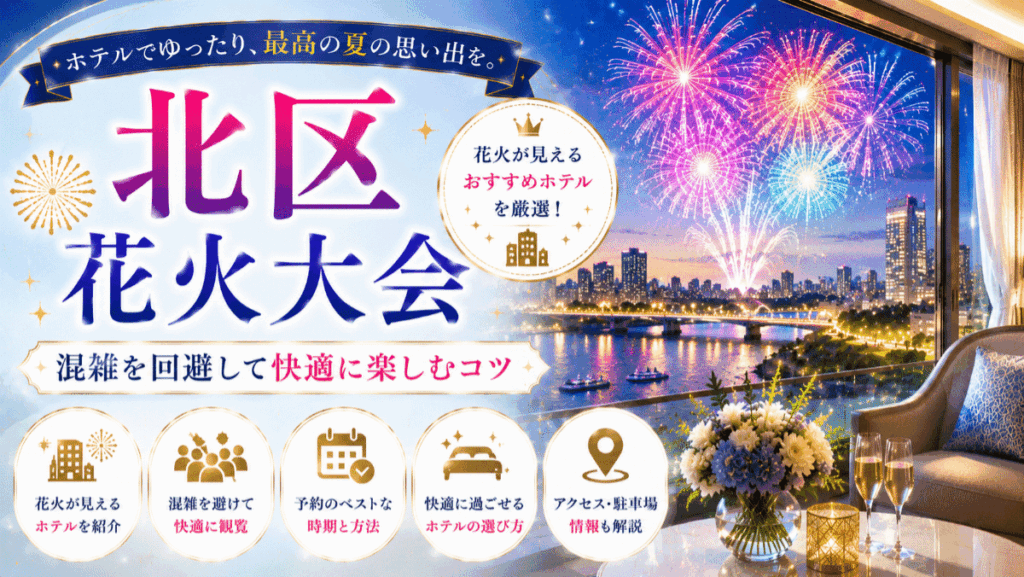 北区花火会の鑑賞におすすめのホテル6選！混雑を回避して快適に楽しむコツ