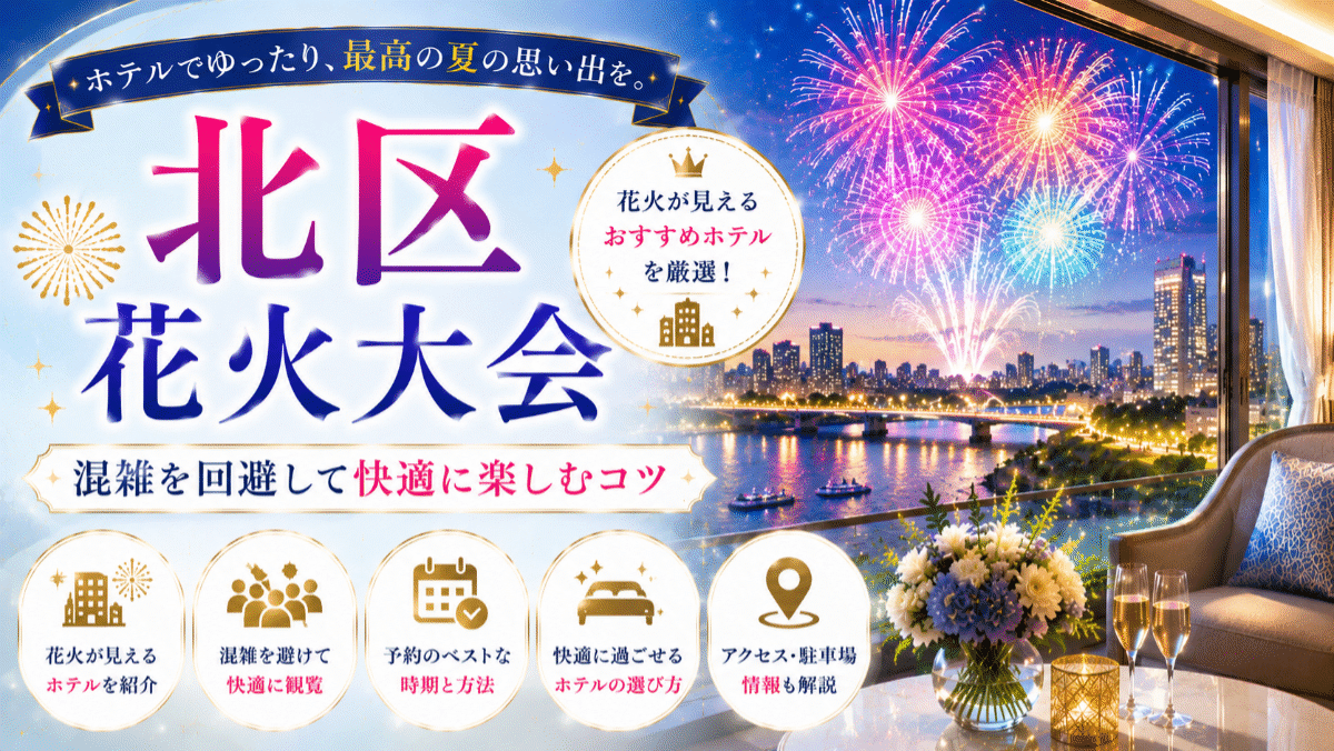 北区花火会の鑑賞におすすめのホテル6選!混雑を回避して快適に楽しむコツ