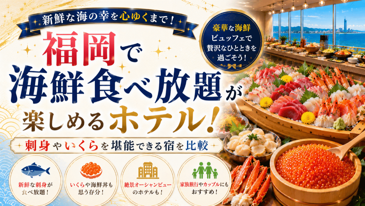 福岡で海鮮食べ放題が楽しめるホテル8選!刺身やいくらを堪能できる宿を比較