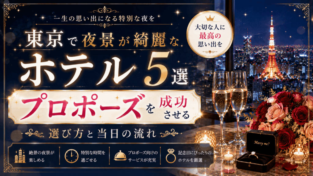 東京で夜景が綺麗なホテル5選！プロポーズを成功させる選び方と当日の流れ