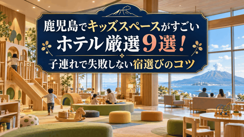 鹿児島でキッズスペースがすごいホテル厳選9選！子連れで失敗しない宿選びのコツ