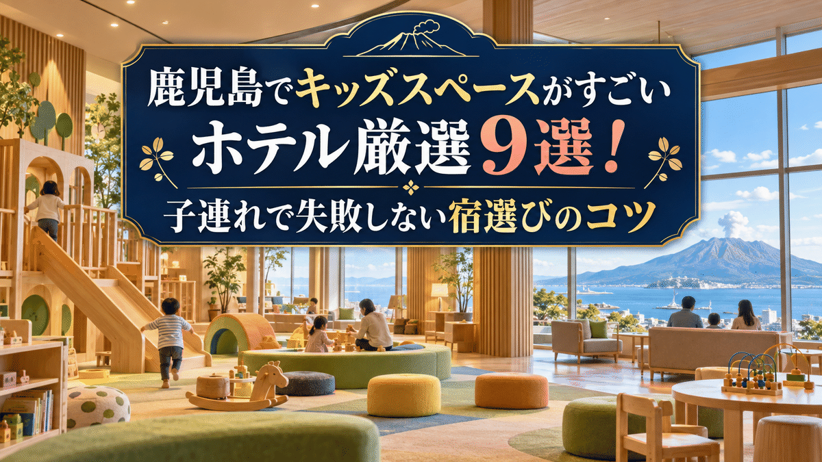 鹿児島でキッズスペースがすごいホテル厳選9選!子連れで失敗しない宿選びのコツ