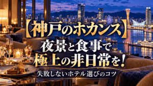 【神戸のホカンス】夜景と食事で極上の非日常を！失敗しないホテル選びのコツ