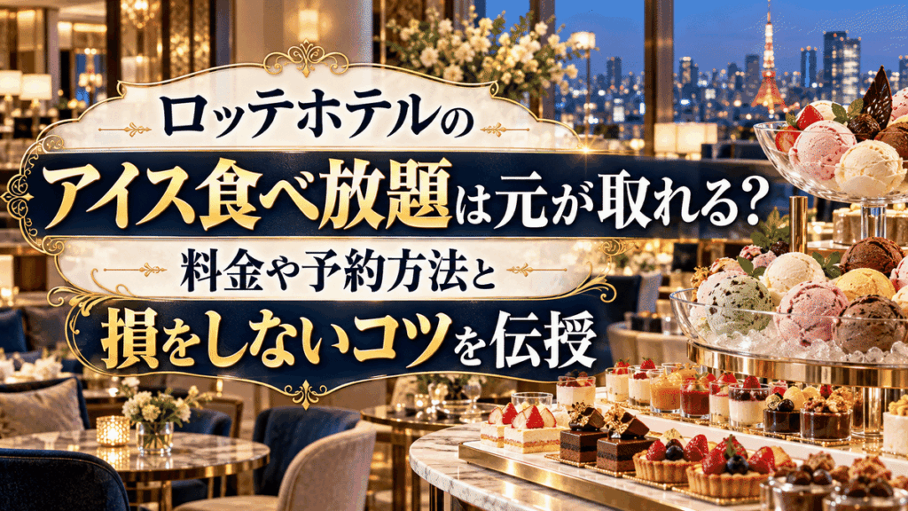 ロッテホテルのアイス食べ放題は元が取れる？料金や予約方法と損をしないコツを伝授